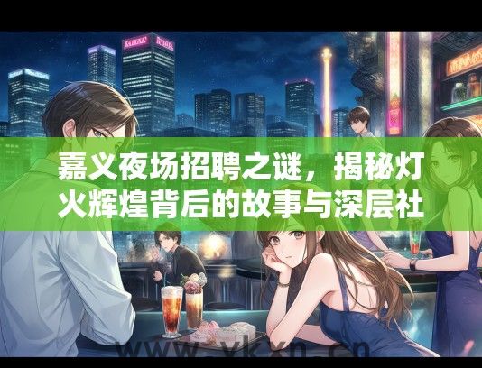 嘉义夜场招聘之谜，揭秘灯火辉煌背后的故事与深层社会思考