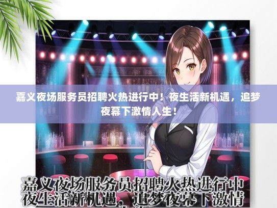 嘉义夜场服务员招聘火热进行中！夜生活新机遇，追梦夜幕下激情人生！
